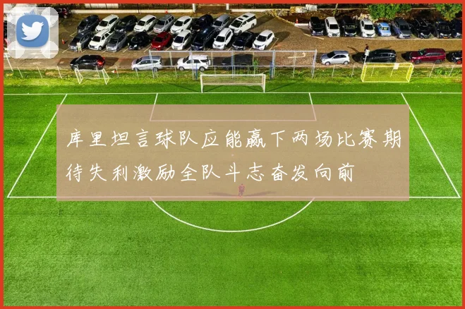 库里坦言球队应能赢下两场比赛期待失利激励全队斗志奋发向前