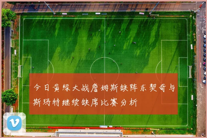 今日黄绿大战詹姆斯缺阵东契奇与斯玛特继续缺席比赛分析