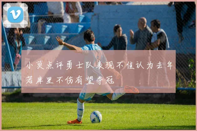 小莫点评勇士队表现不佳认为去年若库里不伤有望夺冠