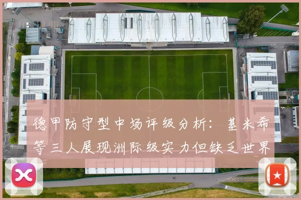 德甲防守型中场评级分析：基米希等三人展现洲际级实力但缺乏世界级球员