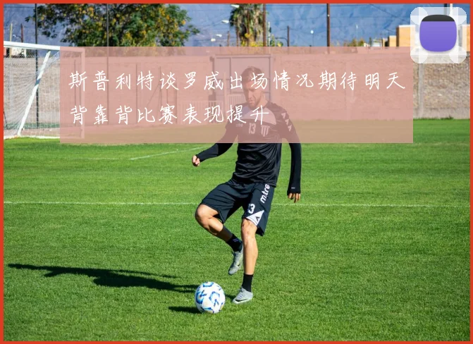 斯普利特谈罗威出场情况期待明天背靠背比赛表现提升