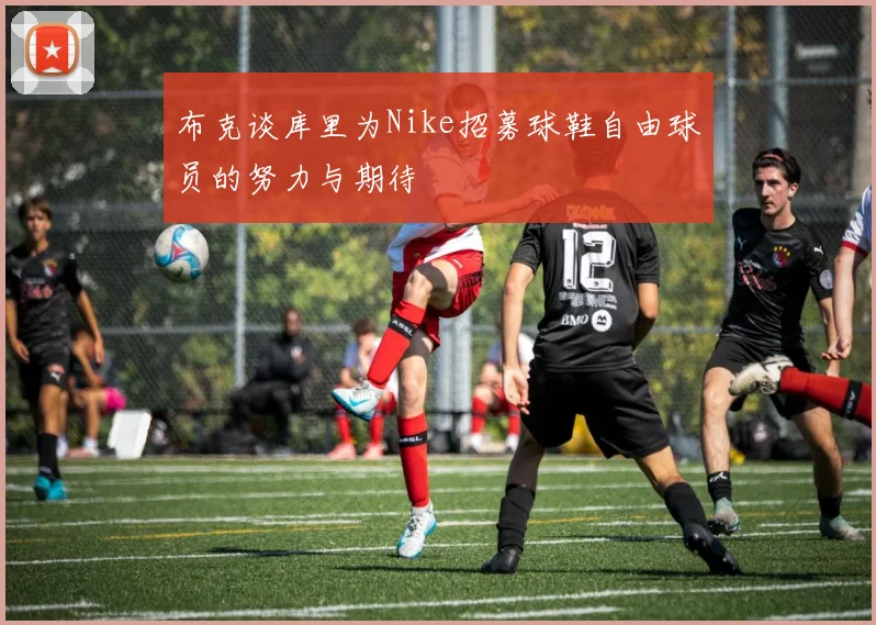 布克谈库里为Nike招募球鞋自由球员的努力与期待
