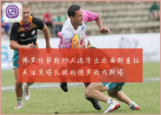 佛罗伦萨新帅人选浮出水面斯基拉关注莫塔瓦诺利德罗西内斯塔