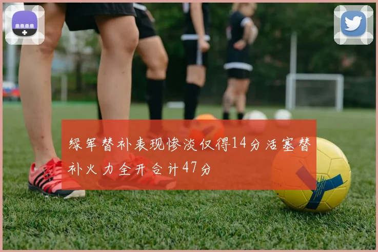 绿军替补表现惨淡仅得14分活塞替补火力全开合计47分