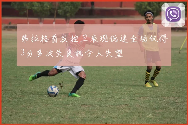 弗拉格首发控卫表现低迷全场仅得3分多次失良机令人失望