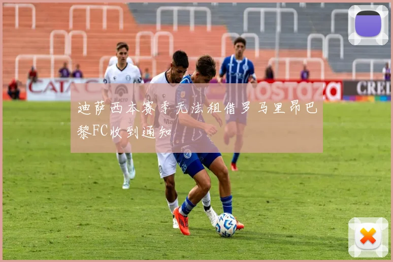 迪萨西本赛季无法租借罗马里昂巴黎FC收到通知