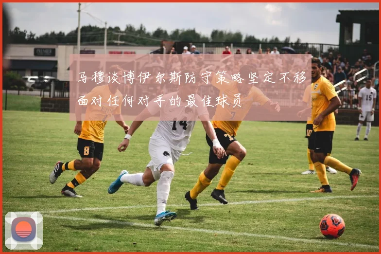 马穆谈博伊尔斯防守策略坚定不移面对任何对手的最佳球员