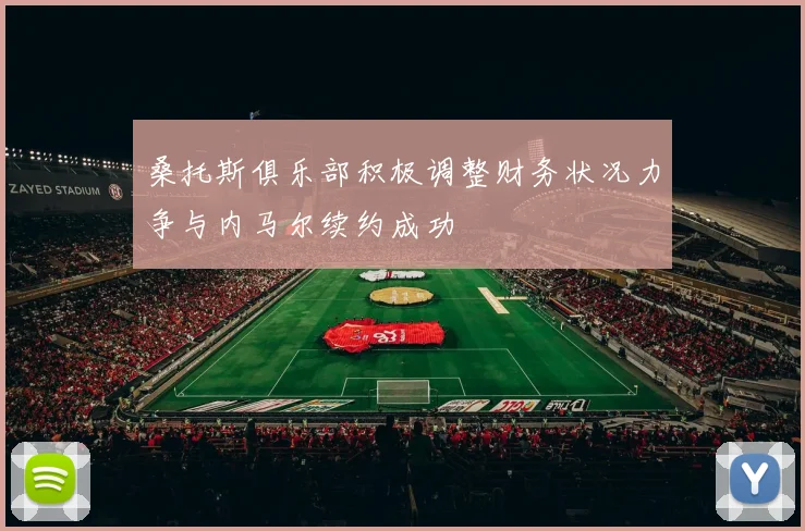 桑托斯俱乐部积极调整财务状况力争与内马尔续约成功