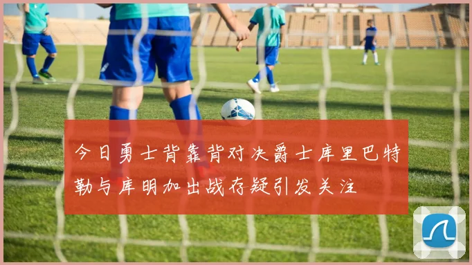 今日勇士背靠背对决爵士库里巴特勒与库明加出战存疑引发关注