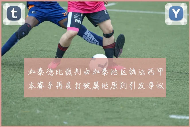 加泰德比裁判由加泰地区执法西甲本赛季再度打破属地原则引发争议